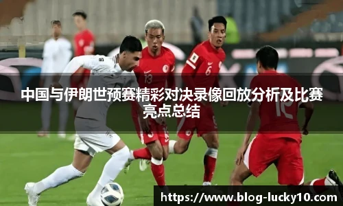 中国与伊朗世预赛精彩对决录像回放分析及比赛亮点总结
