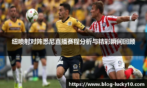 纽喷射对阵悉尼直播赛程分析与精彩瞬间回顾